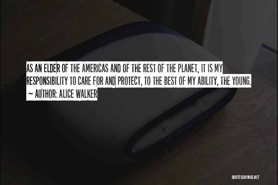 Alice Walker Quotes: As An Elder Of The Americas And Of The Rest Of The Planet, It Is My Responsibility To Care For