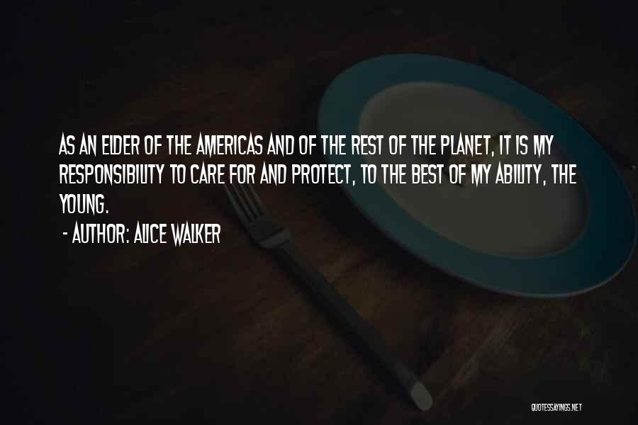 Alice Walker Quotes: As An Elder Of The Americas And Of The Rest Of The Planet, It Is My Responsibility To Care For