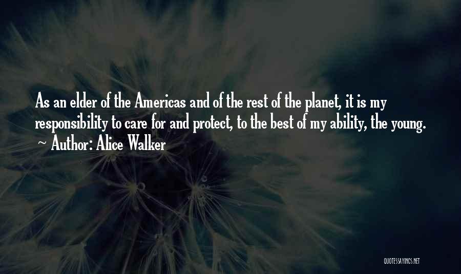 Alice Walker Quotes: As An Elder Of The Americas And Of The Rest Of The Planet, It Is My Responsibility To Care For