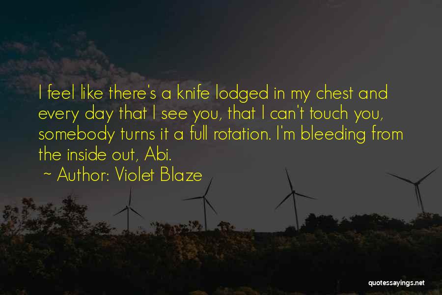 Violet Blaze Quotes: I Feel Like There's A Knife Lodged In My Chest And Every Day That I See You, That I Can't