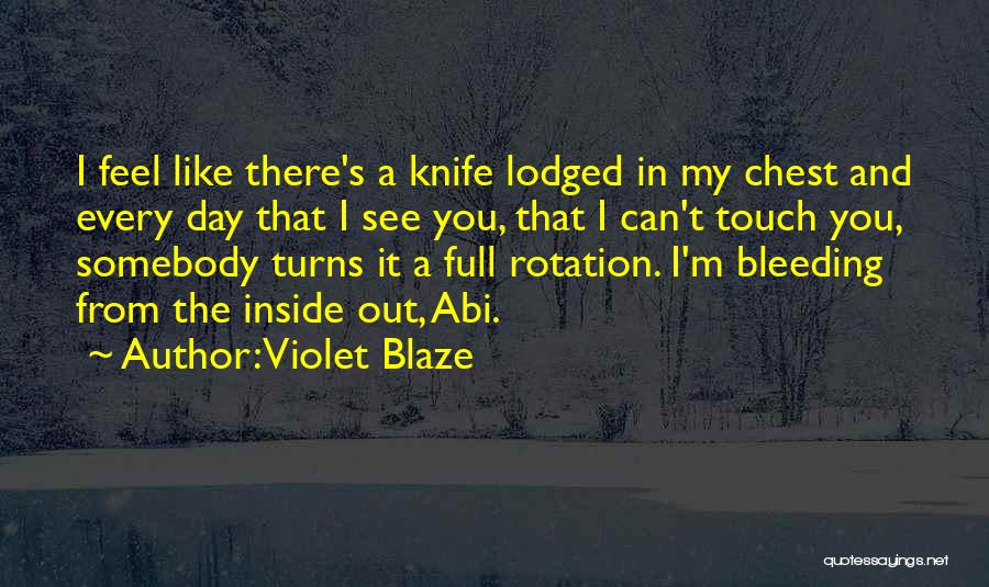 Violet Blaze Quotes: I Feel Like There's A Knife Lodged In My Chest And Every Day That I See You, That I Can't