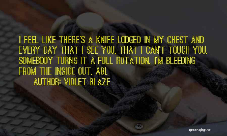 Violet Blaze Quotes: I Feel Like There's A Knife Lodged In My Chest And Every Day That I See You, That I Can't
