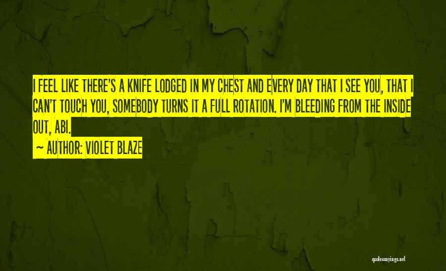 Violet Blaze Quotes: I Feel Like There's A Knife Lodged In My Chest And Every Day That I See You, That I Can't