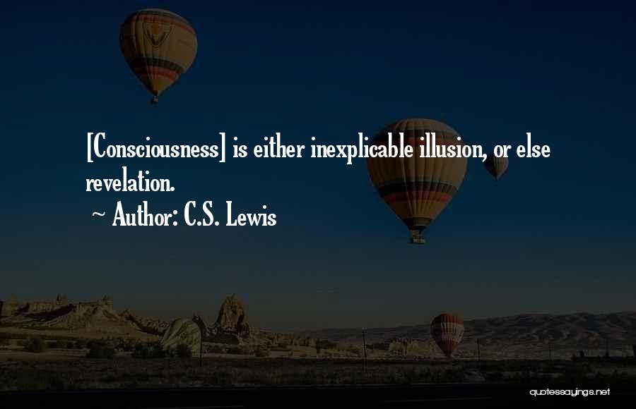 C.S. Lewis Quotes: [consciousness] Is Either Inexplicable Illusion, Or Else Revelation.