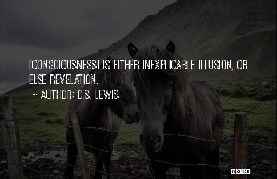 C.S. Lewis Quotes: [consciousness] Is Either Inexplicable Illusion, Or Else Revelation.