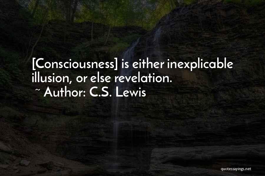 C.S. Lewis Quotes: [consciousness] Is Either Inexplicable Illusion, Or Else Revelation.