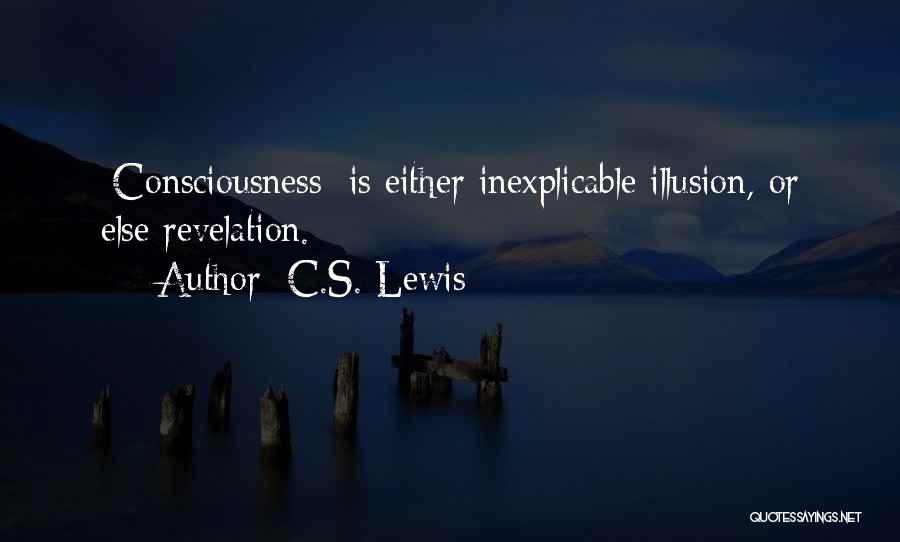 C.S. Lewis Quotes: [consciousness] Is Either Inexplicable Illusion, Or Else Revelation.