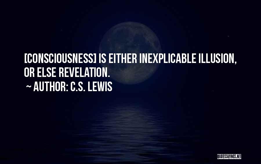 C.S. Lewis Quotes: [consciousness] Is Either Inexplicable Illusion, Or Else Revelation.