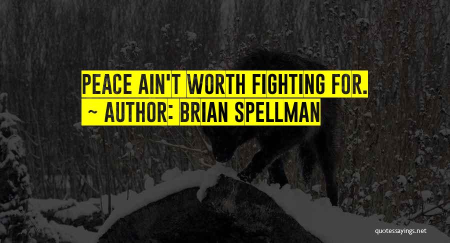 Brian Spellman Quotes: Peace Ain't Worth Fighting For.