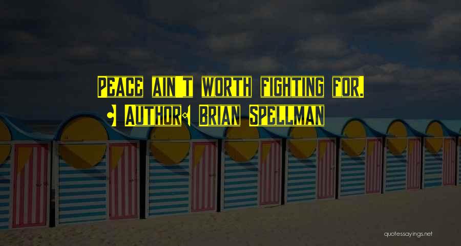 Brian Spellman Quotes: Peace Ain't Worth Fighting For.