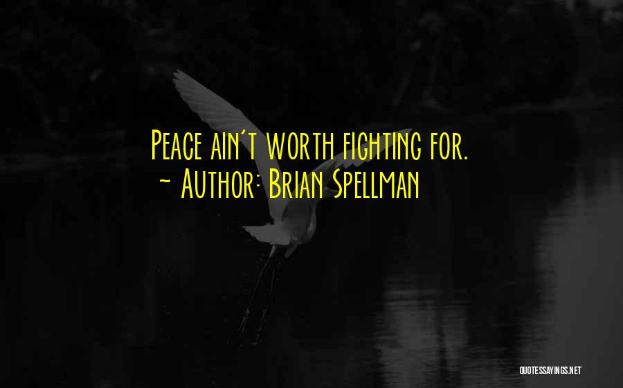 Brian Spellman Quotes: Peace Ain't Worth Fighting For.