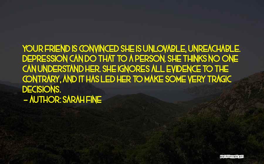 Sarah Fine Quotes: Your Friend Is Convinced She Is Unlovable, Unreachable. Depression Can Do That To A Person. She Thinks No One Can