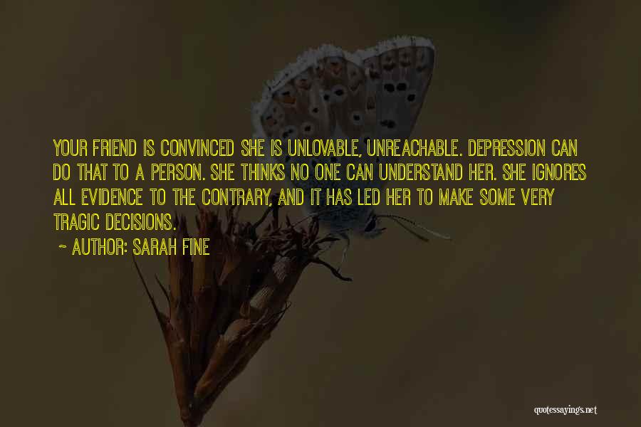 Sarah Fine Quotes: Your Friend Is Convinced She Is Unlovable, Unreachable. Depression Can Do That To A Person. She Thinks No One Can