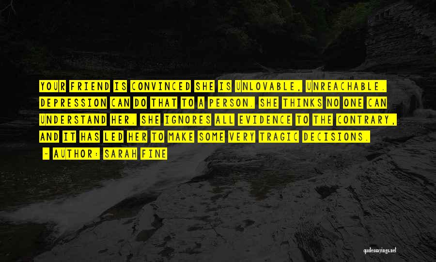 Sarah Fine Quotes: Your Friend Is Convinced She Is Unlovable, Unreachable. Depression Can Do That To A Person. She Thinks No One Can