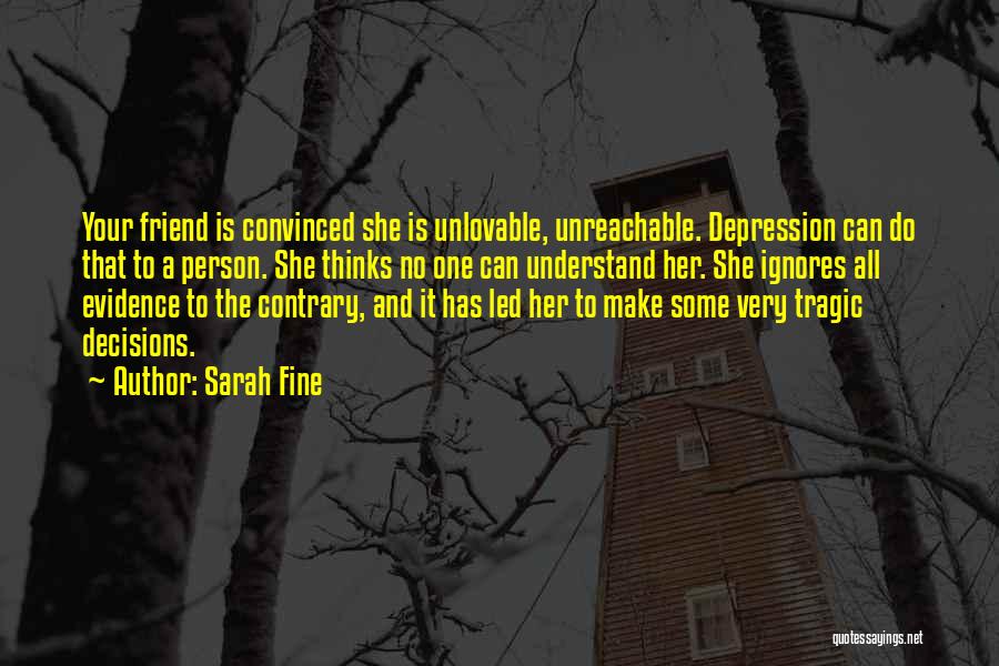 Sarah Fine Quotes: Your Friend Is Convinced She Is Unlovable, Unreachable. Depression Can Do That To A Person. She Thinks No One Can