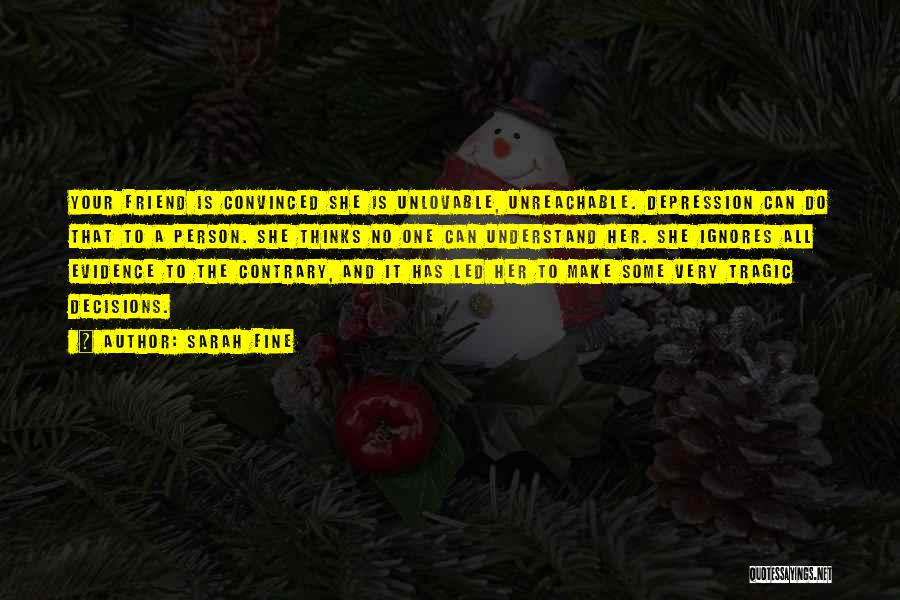 Sarah Fine Quotes: Your Friend Is Convinced She Is Unlovable, Unreachable. Depression Can Do That To A Person. She Thinks No One Can