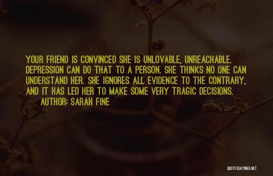 Sarah Fine Quotes: Your Friend Is Convinced She Is Unlovable, Unreachable. Depression Can Do That To A Person. She Thinks No One Can