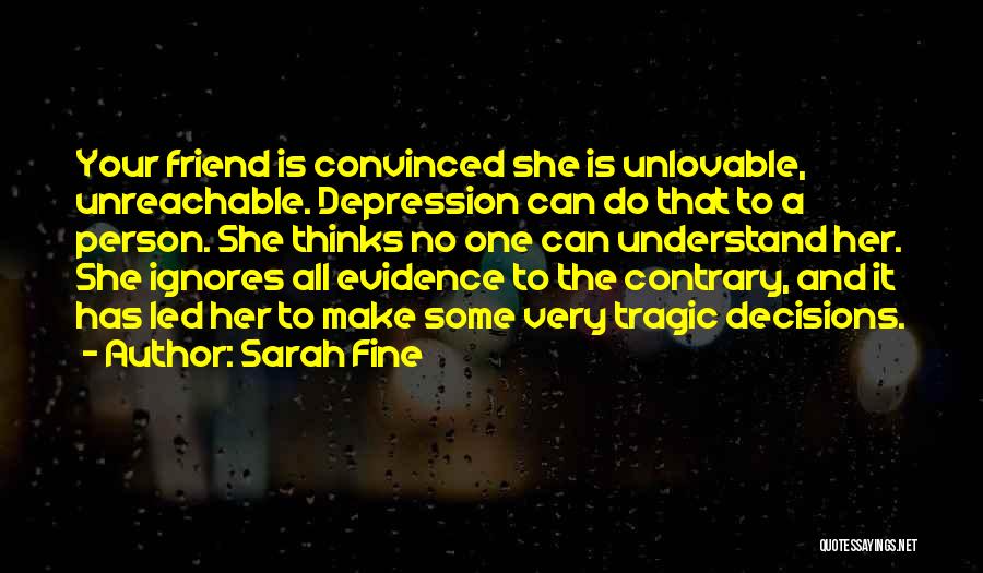 Sarah Fine Quotes: Your Friend Is Convinced She Is Unlovable, Unreachable. Depression Can Do That To A Person. She Thinks No One Can