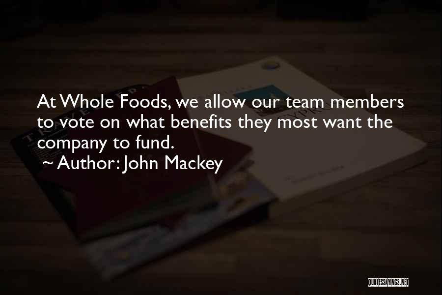 John Mackey Quotes: At Whole Foods, We Allow Our Team Members To Vote On What Benefits They Most Want The Company To Fund.