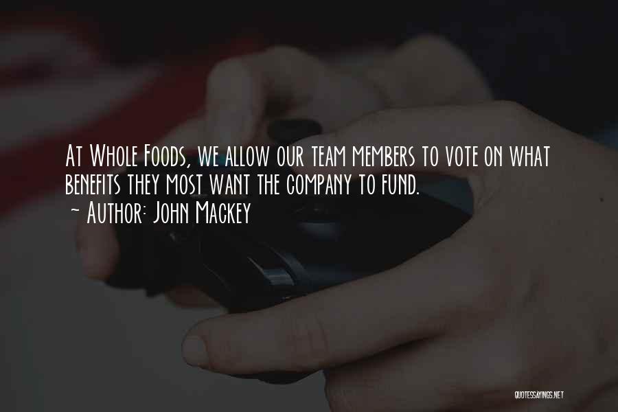 John Mackey Quotes: At Whole Foods, We Allow Our Team Members To Vote On What Benefits They Most Want The Company To Fund.