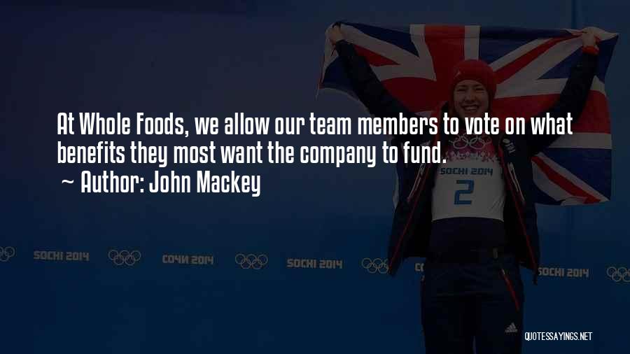 John Mackey Quotes: At Whole Foods, We Allow Our Team Members To Vote On What Benefits They Most Want The Company To Fund.
