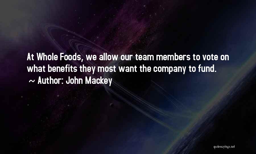 John Mackey Quotes: At Whole Foods, We Allow Our Team Members To Vote On What Benefits They Most Want The Company To Fund.