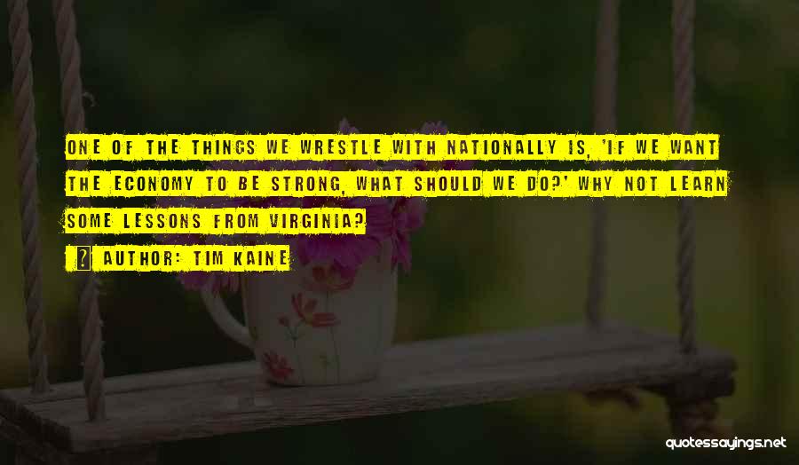 Tim Kaine Quotes: One Of The Things We Wrestle With Nationally Is, 'if We Want The Economy To Be Strong, What Should We