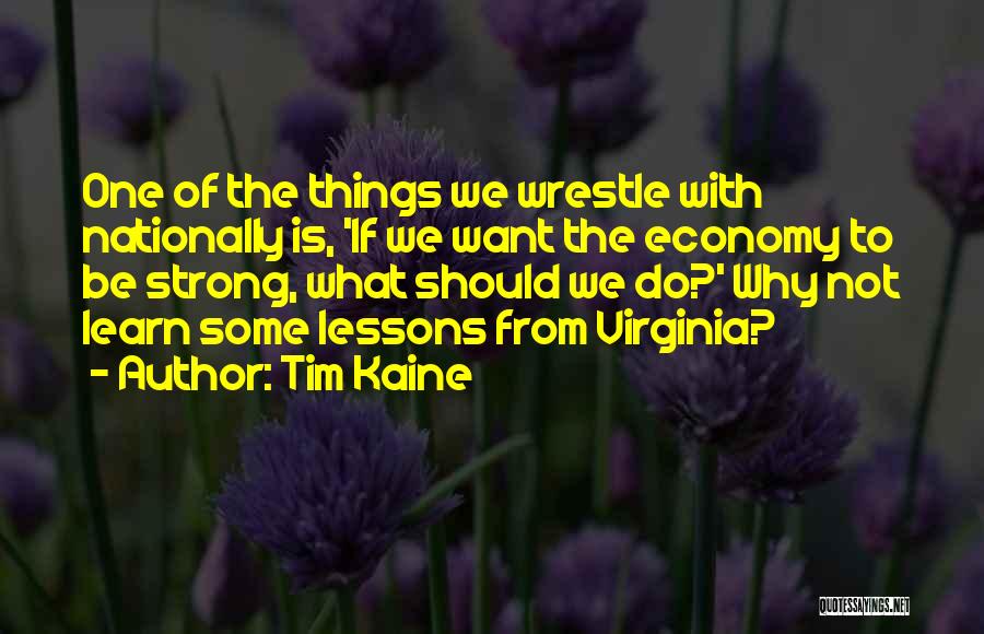 Tim Kaine Quotes: One Of The Things We Wrestle With Nationally Is, 'if We Want The Economy To Be Strong, What Should We