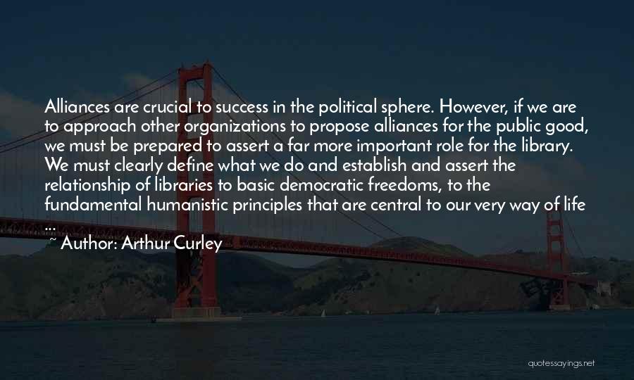 Arthur Curley Quotes: Alliances Are Crucial To Success In The Political Sphere. However, If We Are To Approach Other Organizations To Propose Alliances