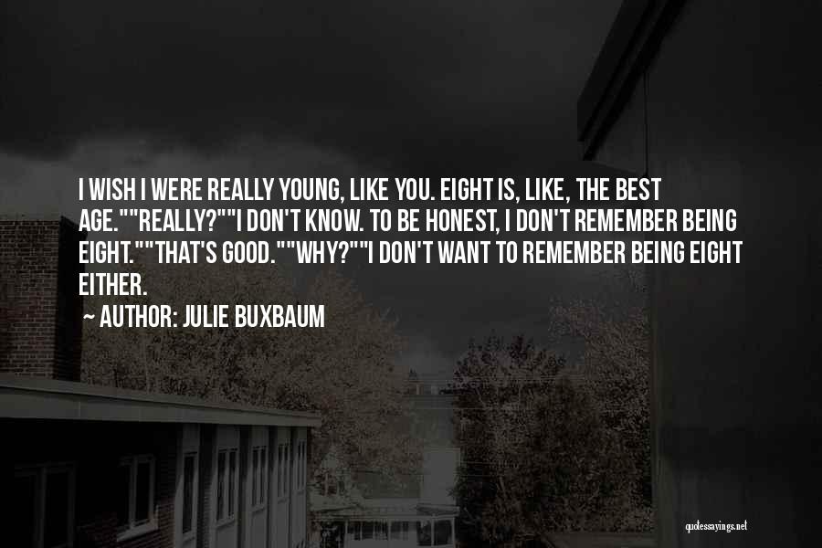 Julie Buxbaum Quotes: I Wish I Were Really Young, Like You. Eight Is, Like, The Best Age.really?i Don't Know. To Be Honest, I