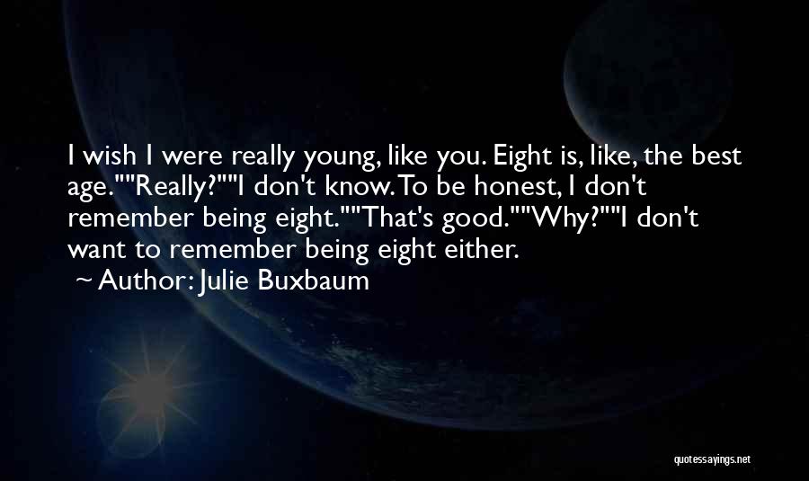 Julie Buxbaum Quotes: I Wish I Were Really Young, Like You. Eight Is, Like, The Best Age.really?i Don't Know. To Be Honest, I