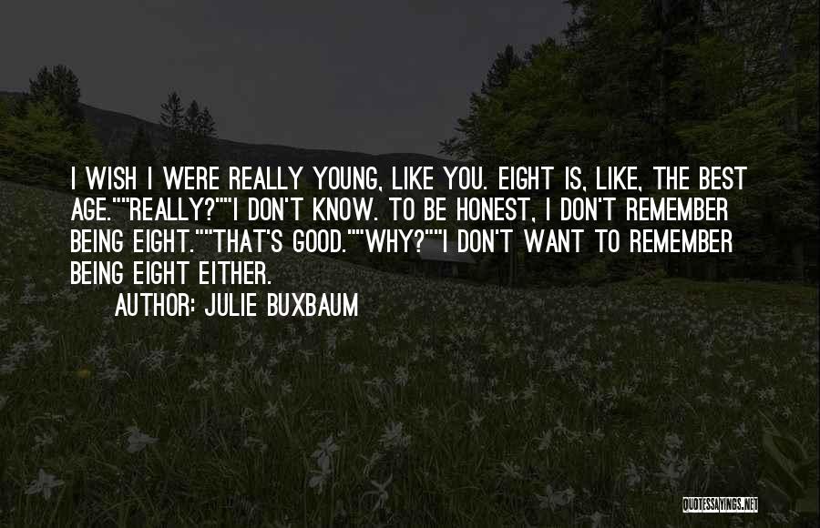 Julie Buxbaum Quotes: I Wish I Were Really Young, Like You. Eight Is, Like, The Best Age.really?i Don't Know. To Be Honest, I