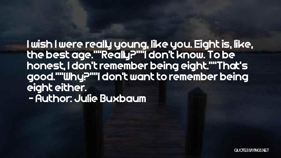 Julie Buxbaum Quotes: I Wish I Were Really Young, Like You. Eight Is, Like, The Best Age.really?i Don't Know. To Be Honest, I