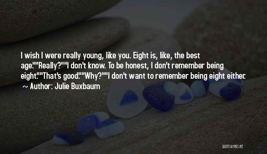 Julie Buxbaum Quotes: I Wish I Were Really Young, Like You. Eight Is, Like, The Best Age.really?i Don't Know. To Be Honest, I
