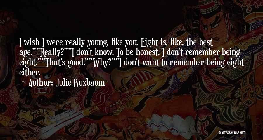 Julie Buxbaum Quotes: I Wish I Were Really Young, Like You. Eight Is, Like, The Best Age.really?i Don't Know. To Be Honest, I