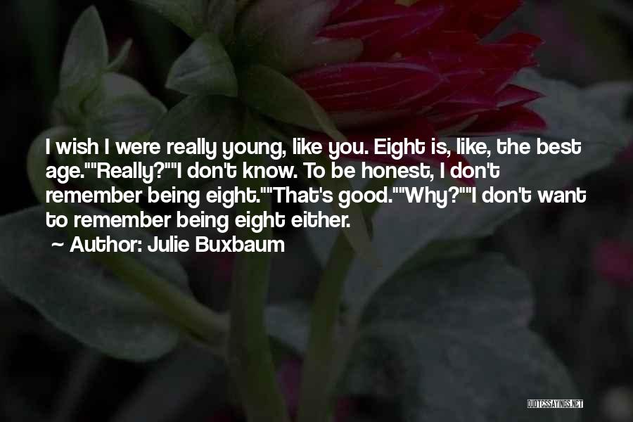 Julie Buxbaum Quotes: I Wish I Were Really Young, Like You. Eight Is, Like, The Best Age.really?i Don't Know. To Be Honest, I