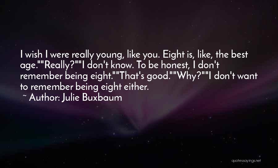 Julie Buxbaum Quotes: I Wish I Were Really Young, Like You. Eight Is, Like, The Best Age.really?i Don't Know. To Be Honest, I