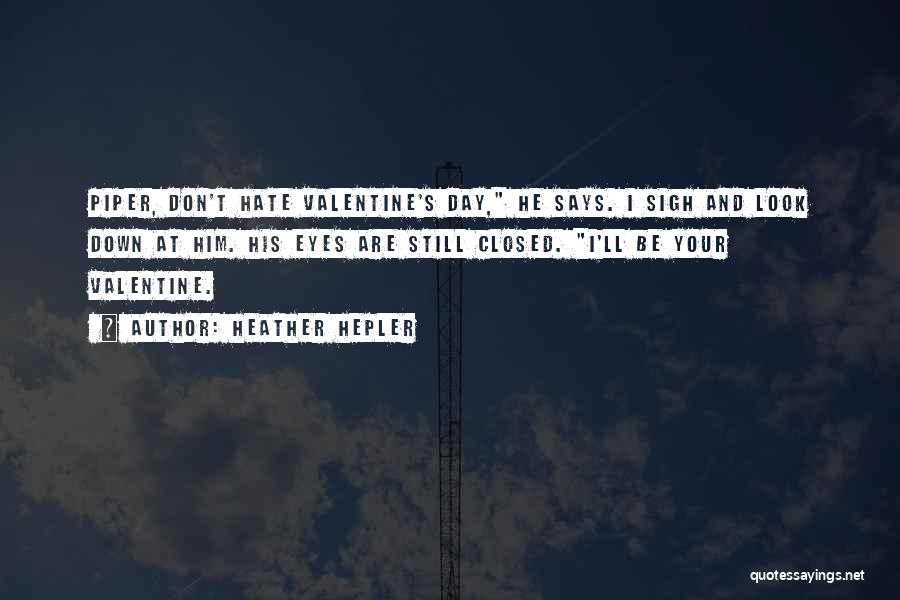 Heather Hepler Quotes: Piper, Don't Hate Valentine's Day, He Says. I Sigh And Look Down At Him. His Eyes Are Still Closed. I'll