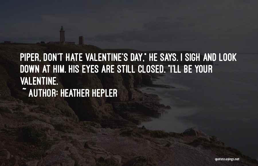 Heather Hepler Quotes: Piper, Don't Hate Valentine's Day, He Says. I Sigh And Look Down At Him. His Eyes Are Still Closed. I'll