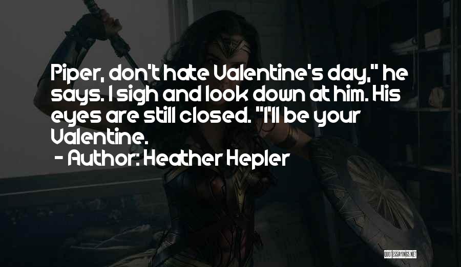 Heather Hepler Quotes: Piper, Don't Hate Valentine's Day, He Says. I Sigh And Look Down At Him. His Eyes Are Still Closed. I'll