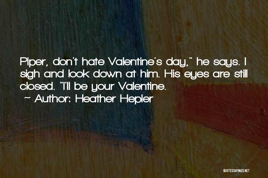 Heather Hepler Quotes: Piper, Don't Hate Valentine's Day, He Says. I Sigh And Look Down At Him. His Eyes Are Still Closed. I'll