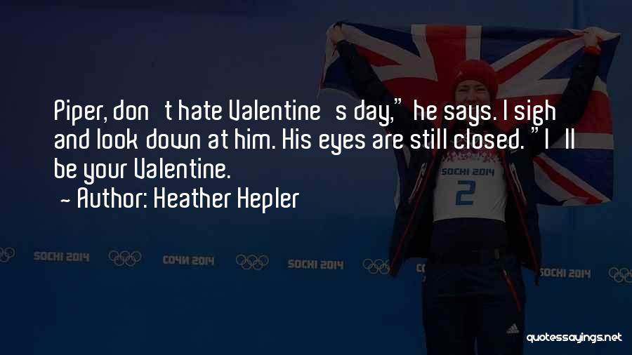 Heather Hepler Quotes: Piper, Don't Hate Valentine's Day, He Says. I Sigh And Look Down At Him. His Eyes Are Still Closed. I'll