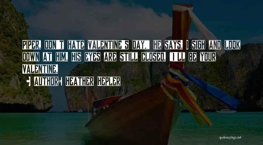 Heather Hepler Quotes: Piper, Don't Hate Valentine's Day, He Says. I Sigh And Look Down At Him. His Eyes Are Still Closed. I'll