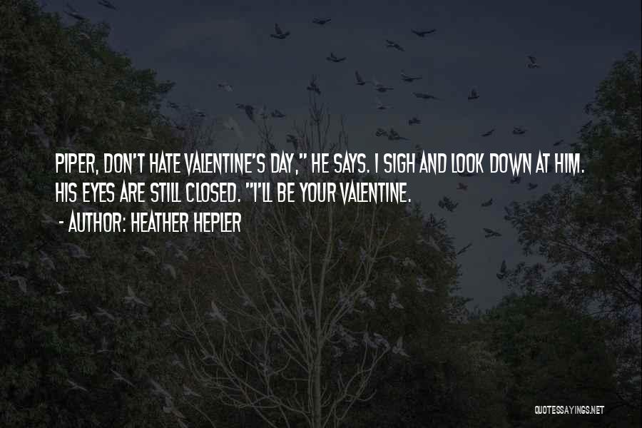 Heather Hepler Quotes: Piper, Don't Hate Valentine's Day, He Says. I Sigh And Look Down At Him. His Eyes Are Still Closed. I'll