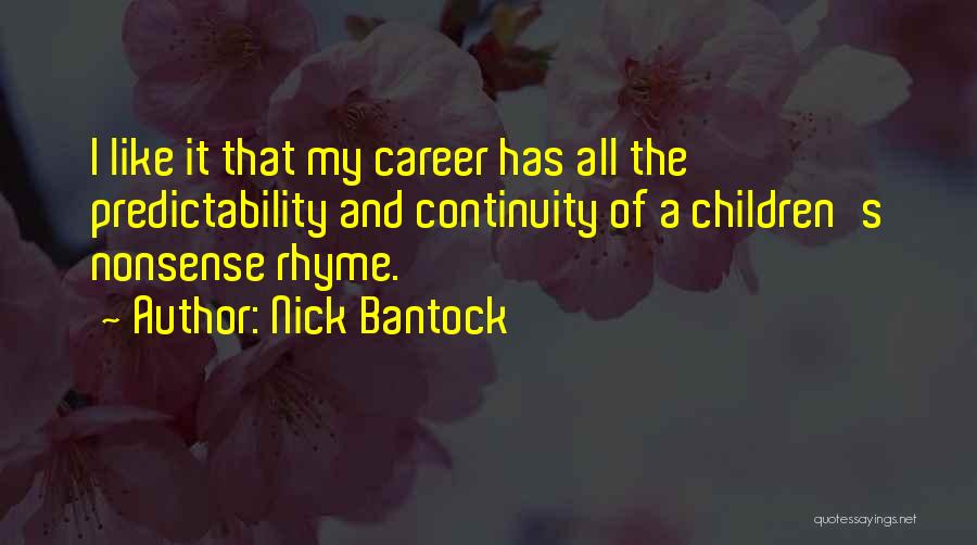 Nick Bantock Quotes: I Like It That My Career Has All The Predictability And Continuity Of A Children's Nonsense Rhyme.