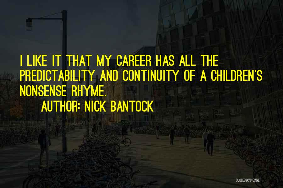 Nick Bantock Quotes: I Like It That My Career Has All The Predictability And Continuity Of A Children's Nonsense Rhyme.