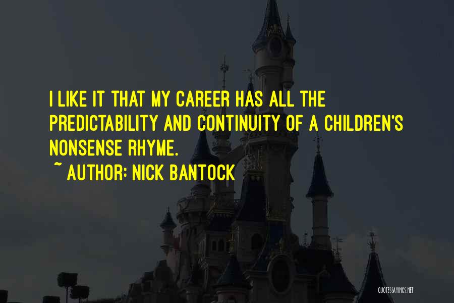 Nick Bantock Quotes: I Like It That My Career Has All The Predictability And Continuity Of A Children's Nonsense Rhyme.