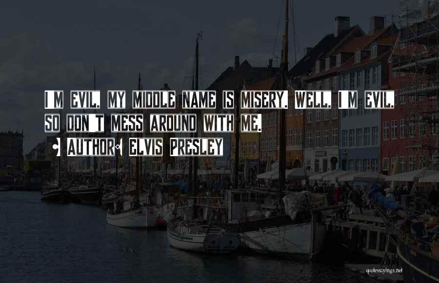 Elvis Presley Quotes: I'm Evil, My Middle Name Is Misery. Well, I'm Evil, So Don't Mess Around With Me.