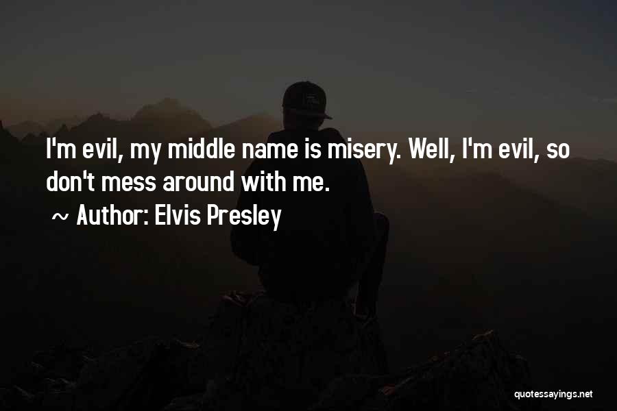 Elvis Presley Quotes: I'm Evil, My Middle Name Is Misery. Well, I'm Evil, So Don't Mess Around With Me.