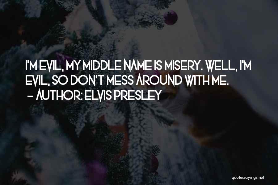 Elvis Presley Quotes: I'm Evil, My Middle Name Is Misery. Well, I'm Evil, So Don't Mess Around With Me.